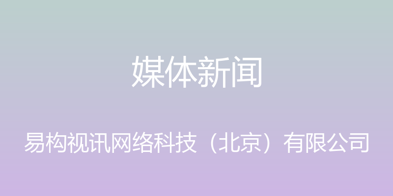 媒体新闻 - 易构视讯网络科技（北京）有限公司