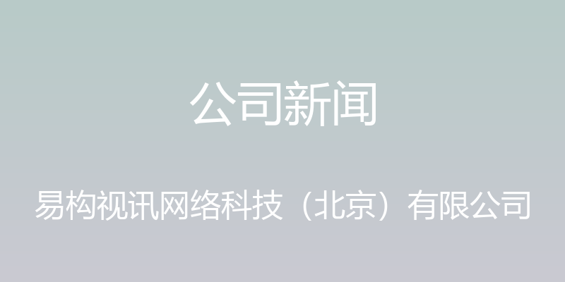 公司新闻 - 易构视讯网络科技（北京）有限公司