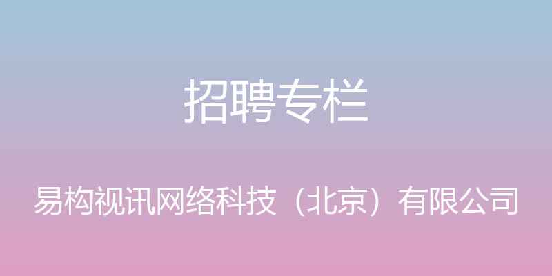 招聘专栏 - 易构视讯网络科技（北京）有限公司