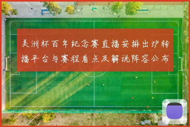 美洲杯百年纪念赛直播安排出炉转播平台与赛程看点及解说阵容公布