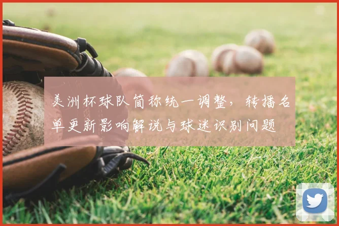 美洲杯球队简称统一调整，转播名单更新影响解说与球迷识别问题