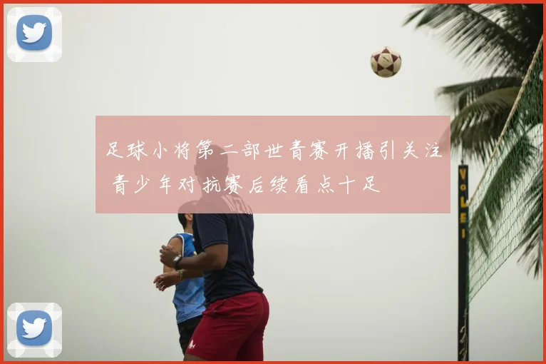 足球小将第二部世青赛开播引关注 青少年对抗赛后续看点十足