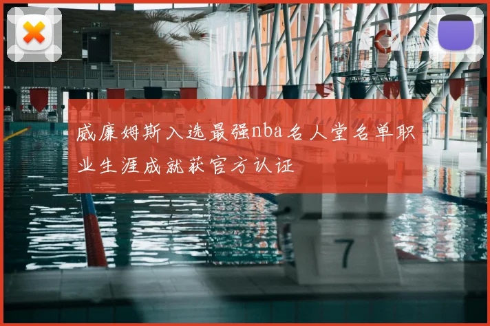 威廉姆斯入选最强nba名人堂名单职业生涯成就获官方认证