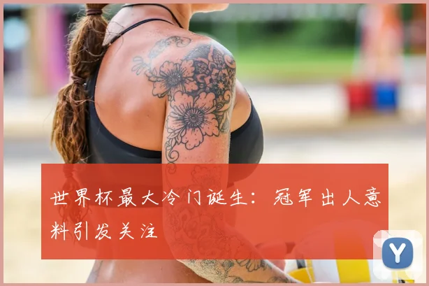世界杯最大冷门诞生：冠军出人意料引发关注