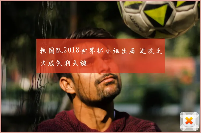 韩国队2018世界杯小组出局 进攻乏力成失利关键