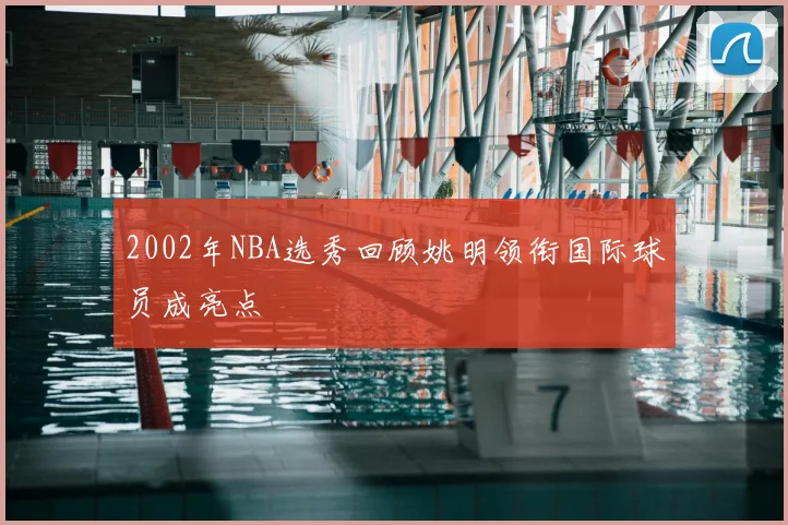 2002年NBA选秀回顾姚明领衔国际球员成亮点