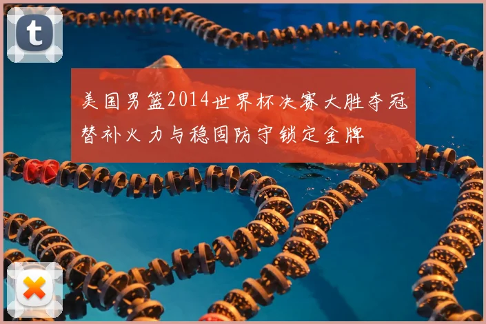 美国男篮2014世界杯决赛大胜夺冠替补火力与稳固防守锁定金牌
