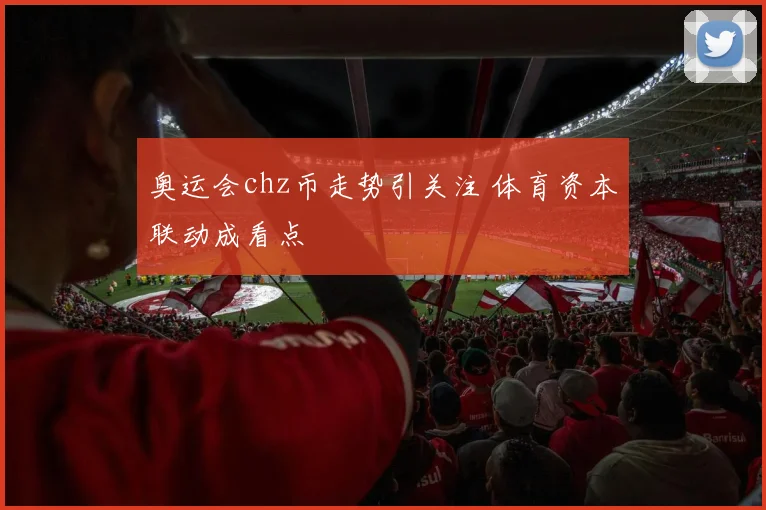 奥运会chz币走势引关注 体育资本联动成看点
