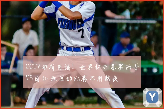 CCTV都有直播！世界杯开幕墨西哥VS南非 韩国的比赛不用熬夜