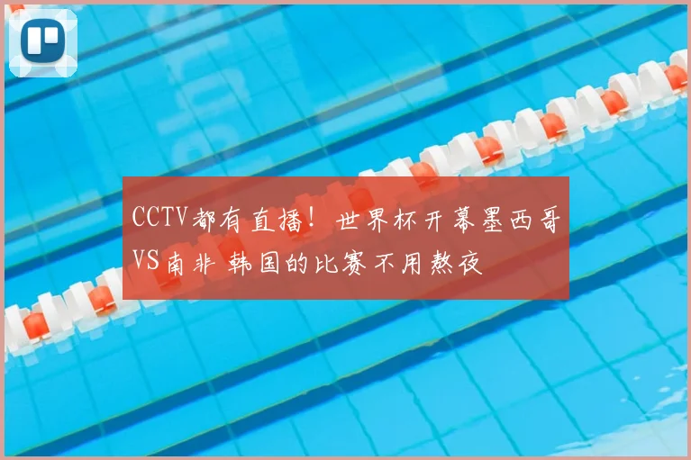 CCTV都有直播！世界杯开幕墨西哥VS南非 韩国的比赛不用熬夜