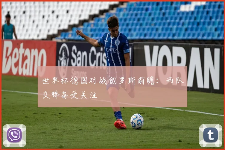 世界杯德国对战俄罗斯前瞻：两队交锋备受关注