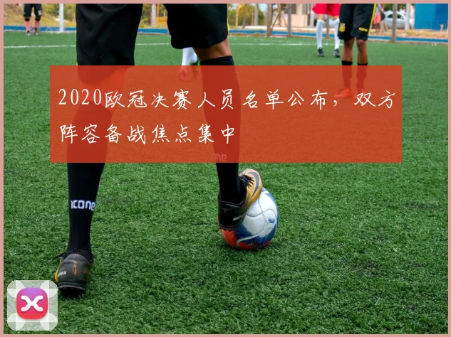 2020欧冠决赛人员名单公布，双方阵容备战焦点集中