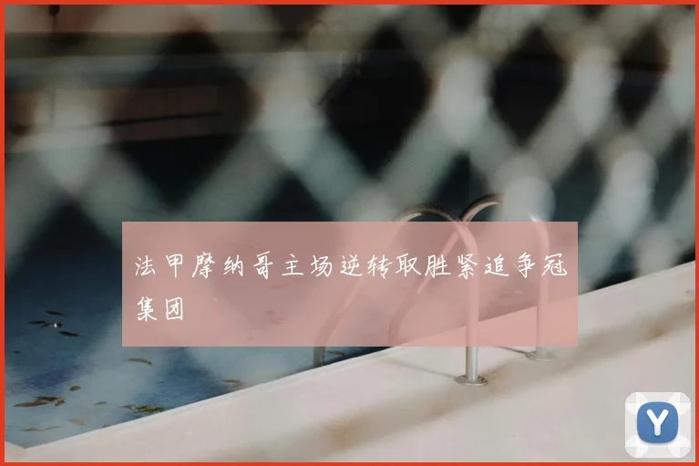 法甲摩纳哥主场逆转取胜紧追争冠集团