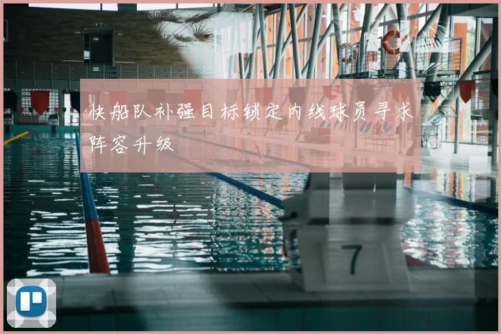 快船队补强目标锁定内线球员寻求阵容升级
