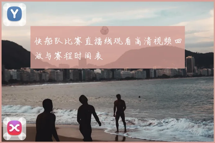 快船队比赛直播线观看高清视频回放与赛程时间表