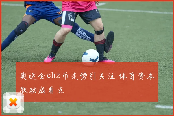 奥运会chz币走势引关注 体育资本联动成看点