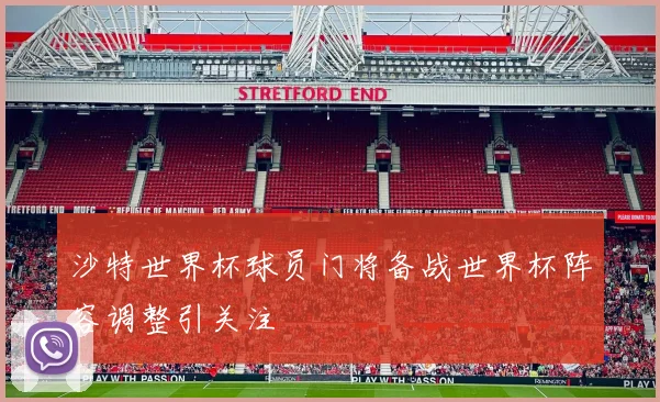 沙特世界杯球员门将备战世界杯阵容调整引关注