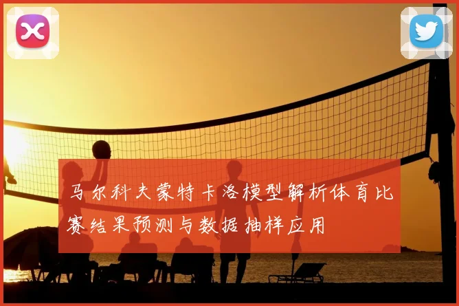 马尔科夫蒙特卡洛模型解析体育比赛结果预测与数据抽样应用