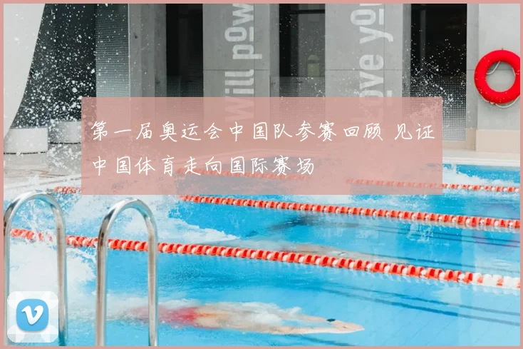 第一届奥运会中国队参赛回顾 见证中国体育走向国际赛场