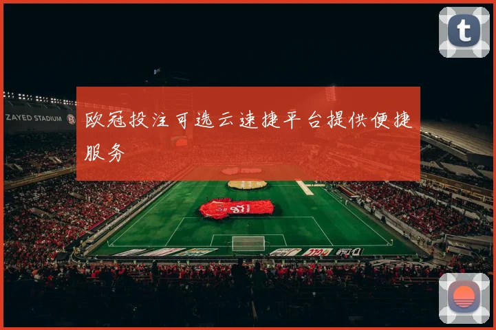 欧冠投注可选云速捷平台提供便捷服务