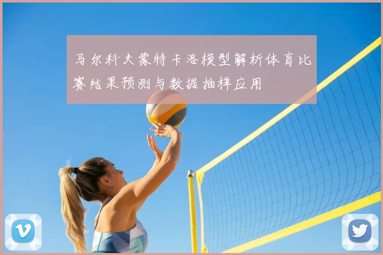 马尔科夫蒙特卡洛模型解析体育比赛结果预测与数据抽样应用