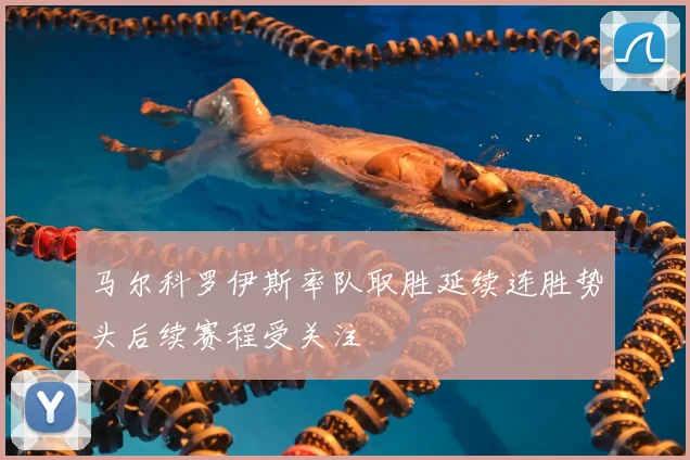 马尔科罗伊斯率队取胜延续连胜势头后续赛程受关注