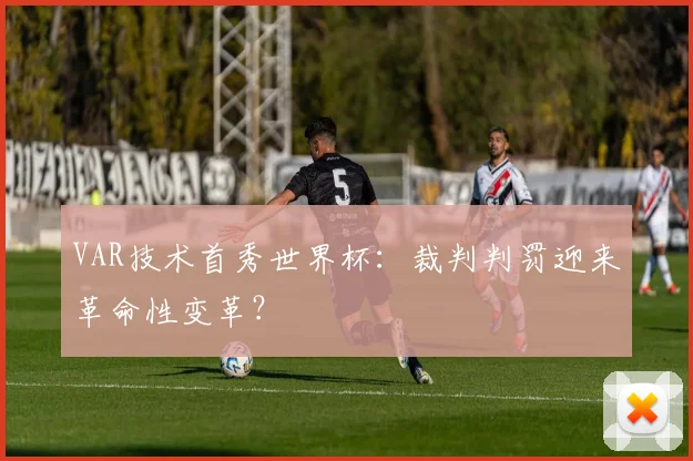 VAR技术首秀世界杯：裁判判罚迎来革命性变革？