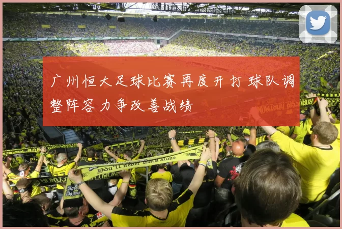 广州恒大足球比赛再度开打 球队调整阵容力争改善战绩