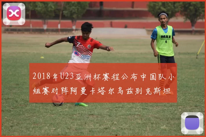 2018年U23亚洲杯赛程公布中国队小组赛对阵阿曼卡塔尔乌兹别克斯坦