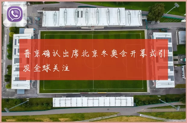 普京确认出席北京冬奥会开幕式引发全球关注