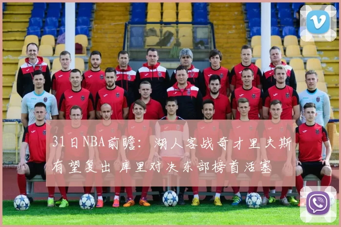 31日NBA前瞻：湖人客战奇才里夫斯有望复出 库里对决东部榜首活塞