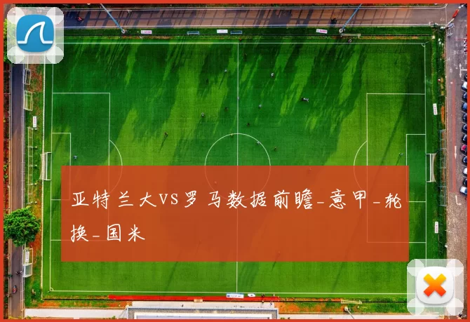 亚特兰大vs罗马数据前瞻_意甲_轮换_国米