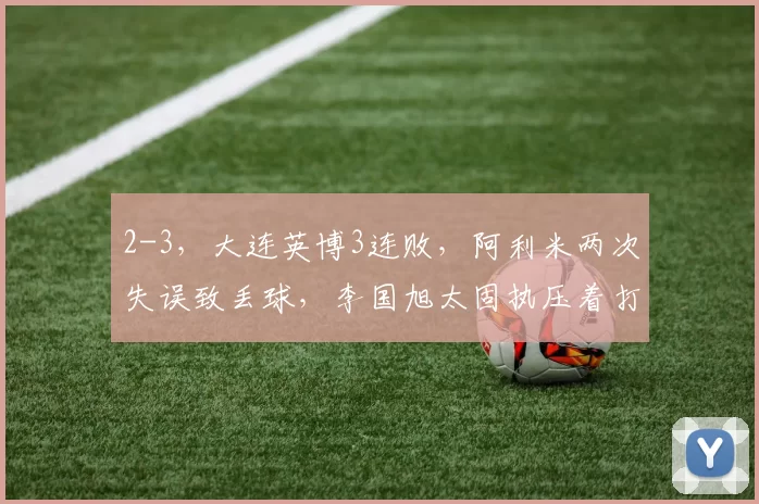 2-3，大连英博3连败，阿利米两次失误致丢球，李国旭太固执压着打