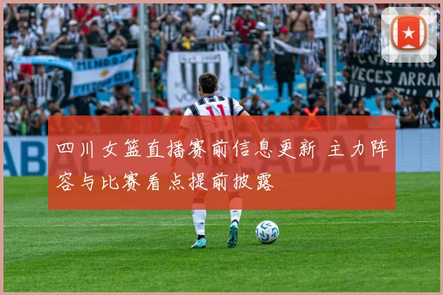 四川女篮直播赛前信息更新 主力阵容与比赛看点提前披露