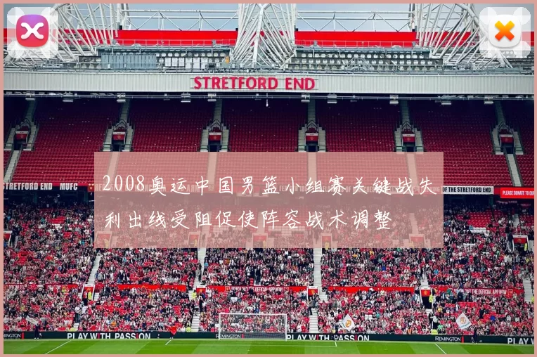 2008奥运中国男篮小组赛关键战失利出线受阻促使阵容战术调整