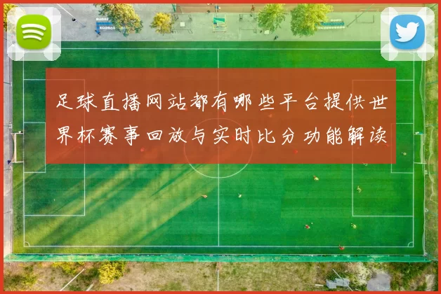 足球直播网站都有哪些平台提供世界杯赛事回放与实时比分功能解读