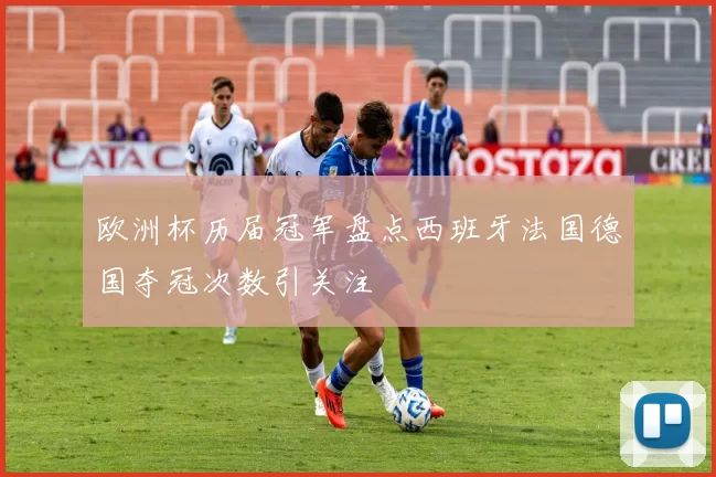 欧洲杯历届冠军盘点西班牙法国德国夺冠次数引关注