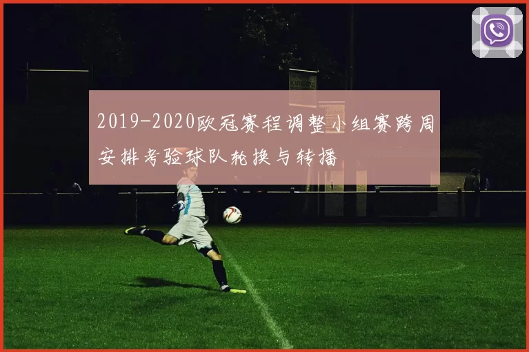 2019-2020欧冠赛程调整小组赛跨周安排考验球队轮换与转播