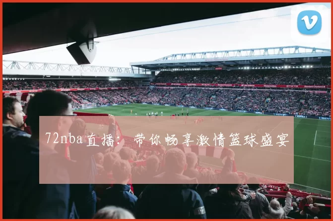 72nba直播：带你畅享激情篮球盛宴