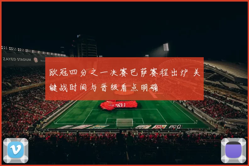 欧冠四分之一决赛巴萨赛程出炉 关键战时间与晋级看点明确