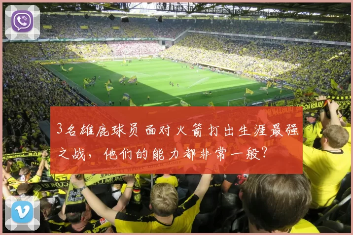 3名雄鹿球员面对火箭打出生涯最强之战,他们的能力都非常一般?