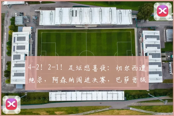 4-2！2-1！足坛悲喜夜：切尔西遭绝杀，阿森纳闯进决赛，巴萨晋级！