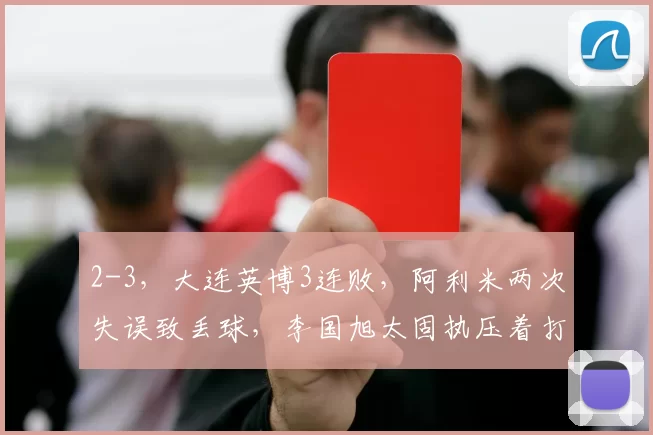 2-3，大连英博3连败，阿利米两次失误致丢球，李国旭太固执压着打