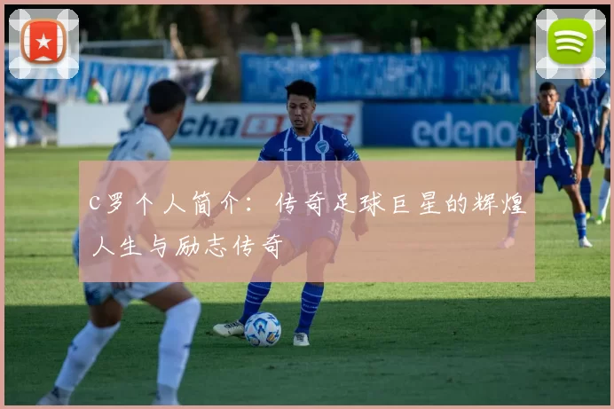 c罗个人简介：传奇足球巨星的辉煌人生与励志传奇