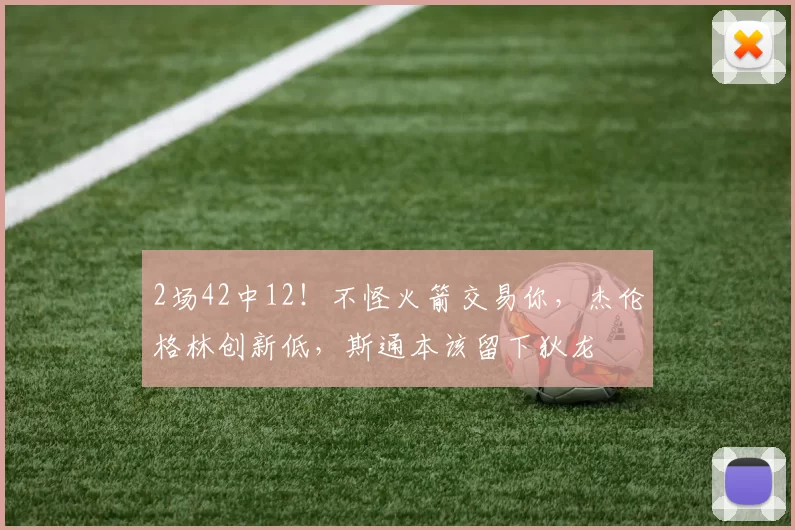 2场42中12！不怪火箭交易你，杰伦格林创新低，斯通本该留下狄龙