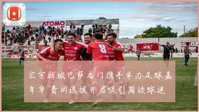 宏宇新城巴萨名门携手举办足球嘉年华 青训选拔开启吸引周边球迷