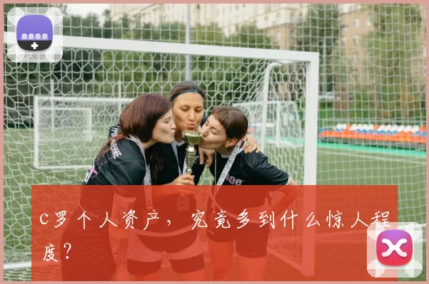 c罗个人资产,究竟多到什么惊人程度?