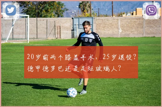 20岁前两个膝盖手术,25岁退役?德甲德罗巴还是足坛玻璃人?