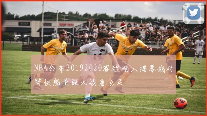 NBA公布20192020赛程湖人揭幕战对阵快船圣诞大战看点足