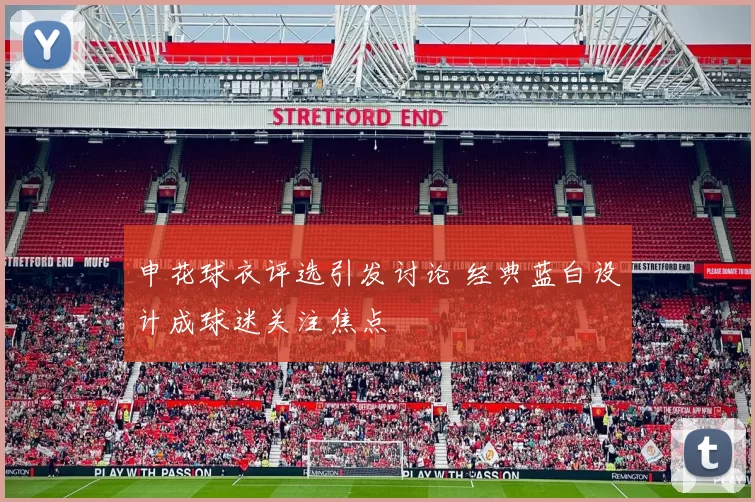 申花球衣评选引发讨论 经典蓝白设计成球迷关注焦点